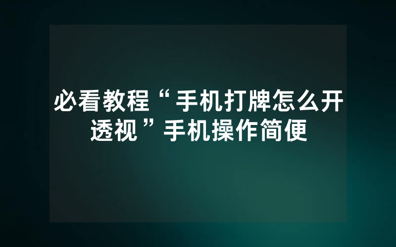 必看教程“手机打牌怎么开透视”手机操作简便
