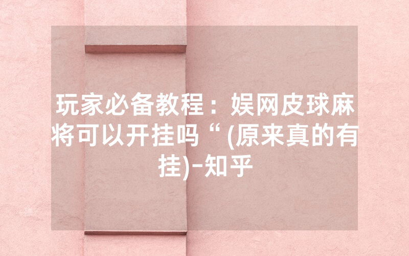 玩家必备教程：娱网皮球麻将可以开挂吗“(原来真的有挂)-知乎