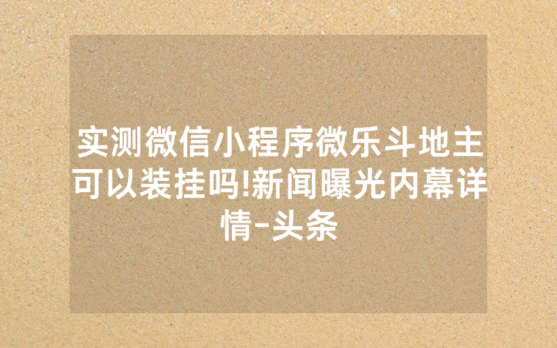 实测微信小程序微乐斗地主可以装挂吗!新闻曝光内幕详情-头条