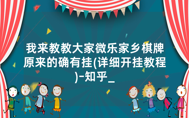 我来教教大家微乐家乡棋牌原来的确有挂(详细开挂教程)-知乎_