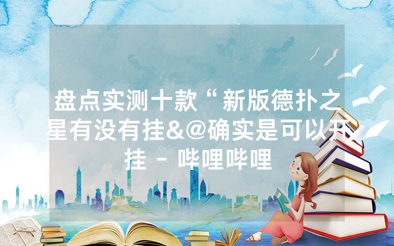 盘点实测十款“新版德扑之星有没有挂&@确实是可以开挂 - 哔哩哔哩