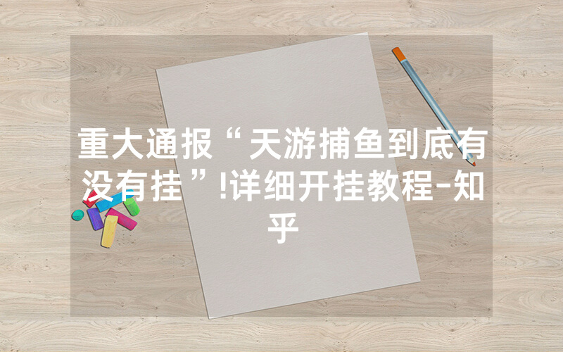 重大通报“天游捕鱼到底有没有挂”!详细开挂教程-知乎