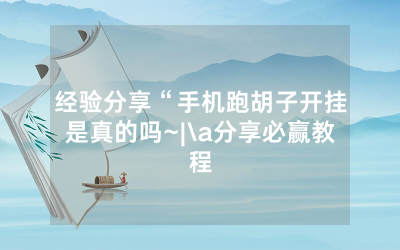 经验分享“手机跑胡子开挂是真的吗~|\a分享必赢教程