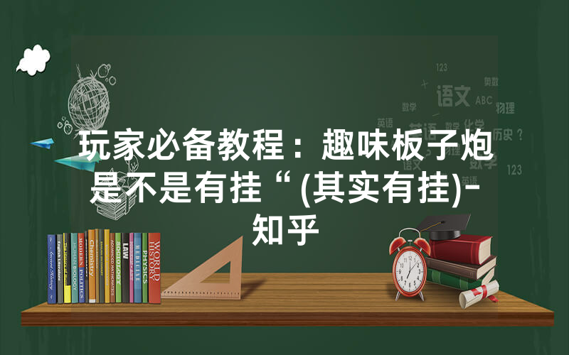 玩家必备教程：趣味板子炮是不是有挂“(其实有挂)-知乎