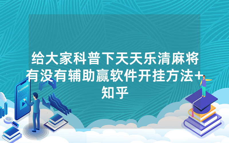 给大家科普下天天乐清麻将有没有辅助赢软件开挂方法+知乎