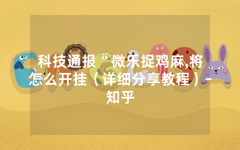 科技通报“微乐捉鸡麻,将怎么开挂（详细分享教程）-知乎