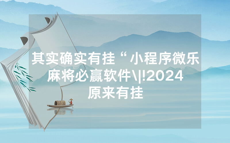 其实确实有挂“小程序微乐麻将必赢软件\|!2024原来有挂