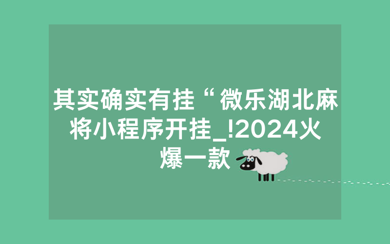 其实确实有挂“微乐湖北麻将小程序开挂_!2024火爆一款