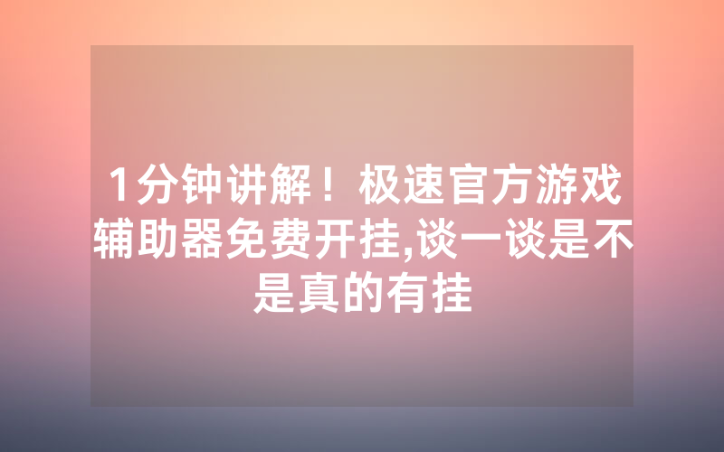 1分钟讲解！极速官方游戏辅助器免费开挂,谈一谈是不是真的有挂