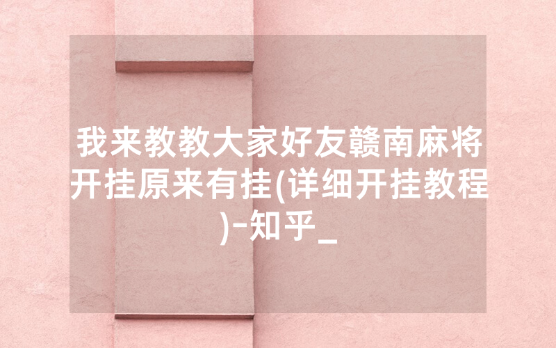 我来教教大家好友赣南麻将开挂原来有挂(详细开挂教程)-知乎_