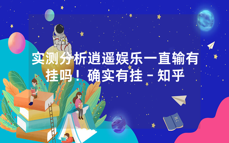实测分析逍遥娱乐一直输有挂吗！确实有挂－知乎