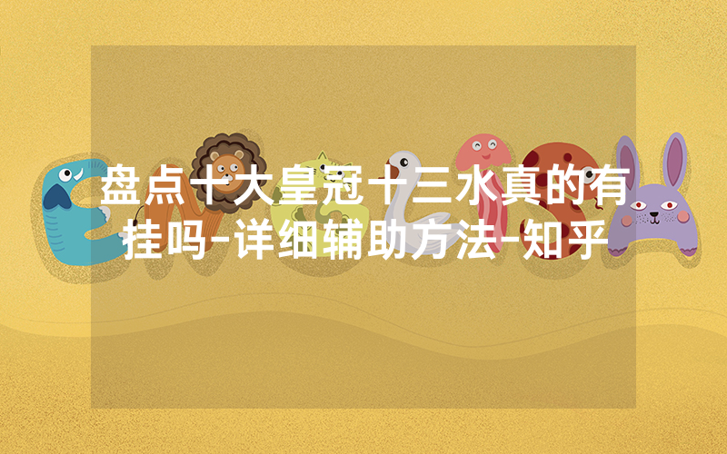 盘点十大皇冠十三水真的有挂吗-详细辅助方法-知乎