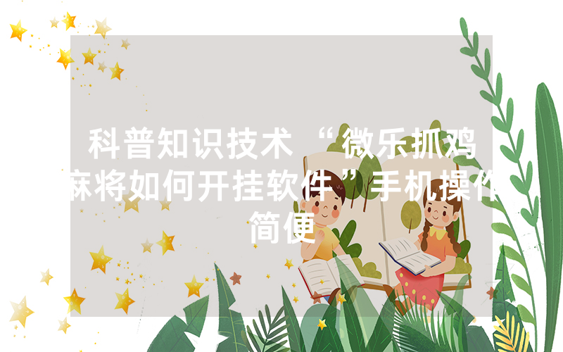 科普知识技术 “微乐抓鸡麻将如何开挂软件”手机操作简便