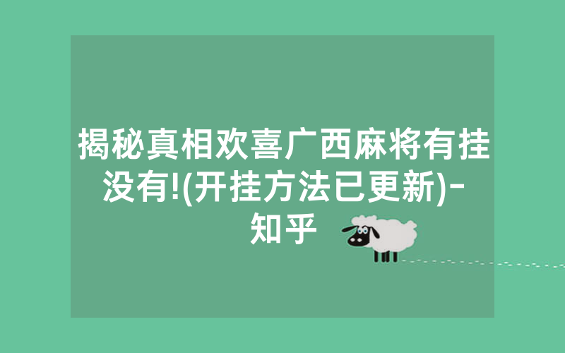 揭秘真相欢喜广西麻将有挂没有!(开挂方法已更新)-知乎