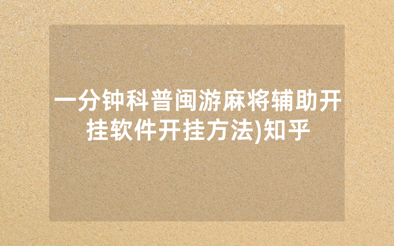 一分钟科普闽游麻将辅助开挂软件开挂方法)知乎