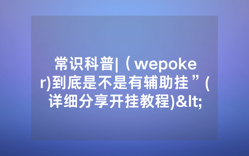 常识科普|（wepoker)到底是不是有辅助挂”(详细分享开挂教程)<哔哩哔哩>