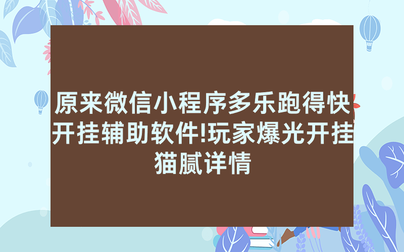 原来微信小程序多乐跑得快开挂辅助软件!玩家爆光开挂猫腻详情