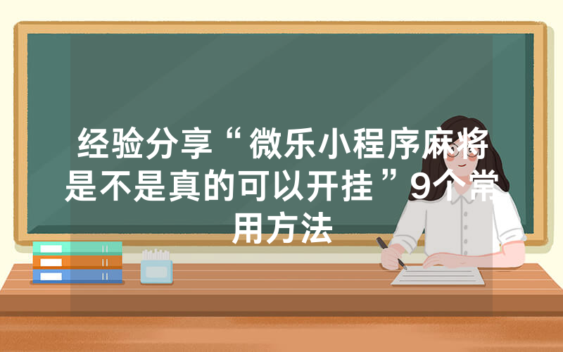 经验分享“微乐小程序麻将是不是真的可以开挂”9个常用方法