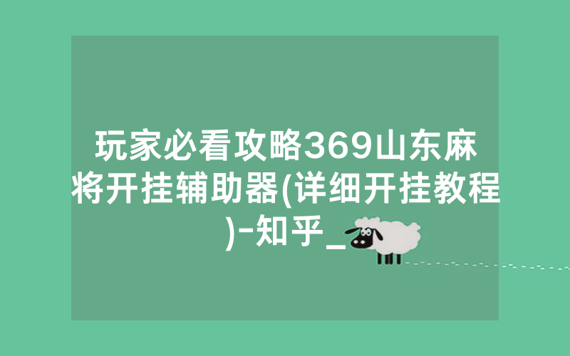玩家必看攻略369山东麻将开挂辅助器(详细开挂教程)-知乎_