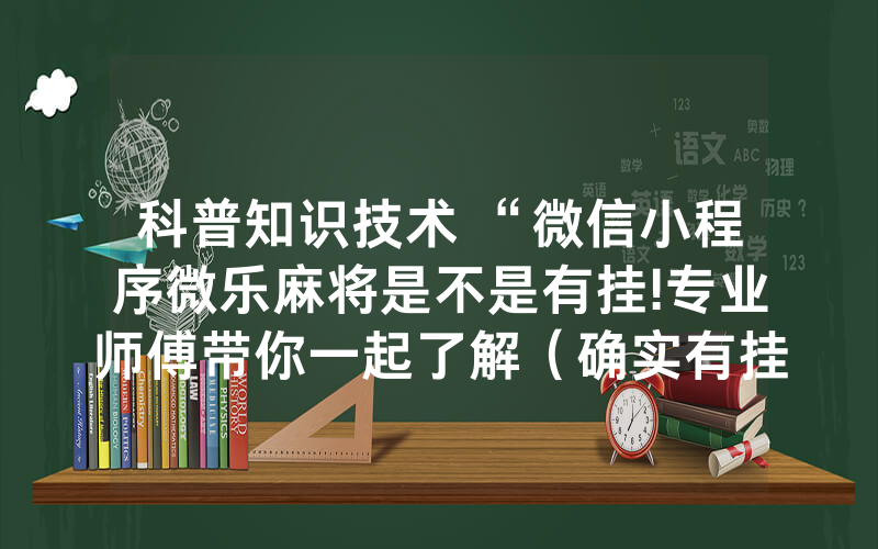 科普知识技术 “微信小程序微乐麻将是不是有挂!专业师傅带你一起了解（确实有挂）-知乎