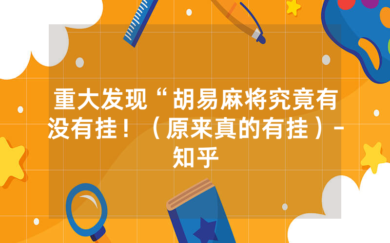 重大发现“胡易麻将究竟有没有挂！（原来真的有挂）-知乎