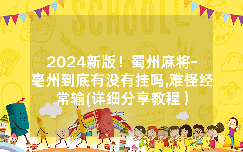 2024新版！蜀州麻将-亳州到底有没有挂吗,难怪经常输(详细分享教程）