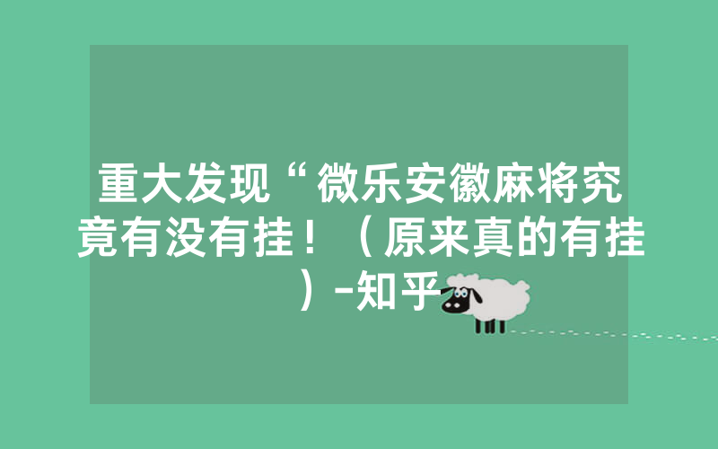 重大发现“微乐安徽麻将究竟有没有挂！（原来真的有挂）-知乎