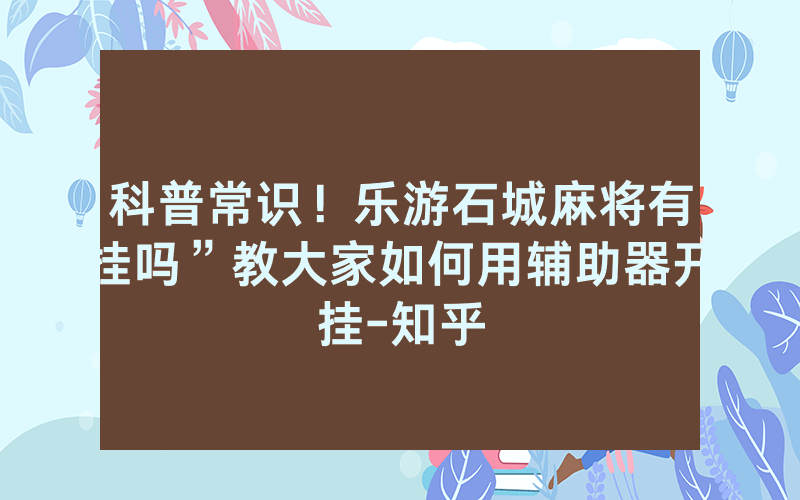科普常识！乐游石城麻将有挂吗”教大家如何用辅助器开挂-知乎