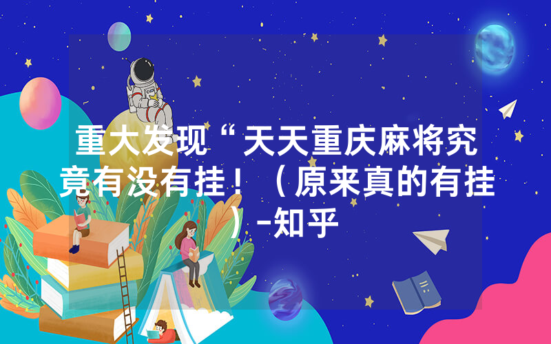 重大发现“天天重庆麻将究竟有没有挂！（原来真的有挂）-知乎