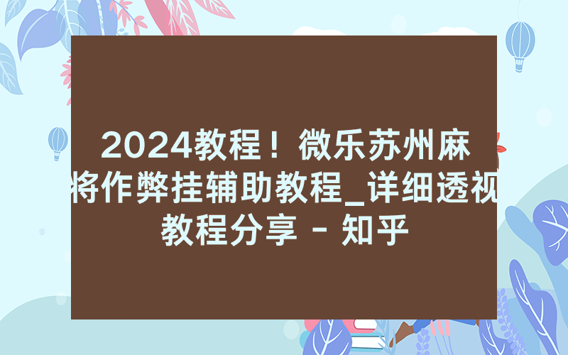 2024教程！微乐苏州麻将作弊挂辅助教程_详细透视教程分享 - 知乎