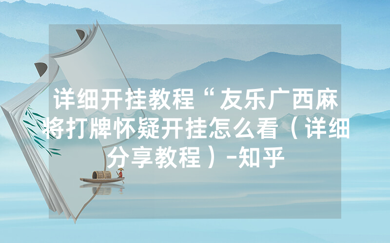 详细开挂教程“友乐广西麻将打牌怀疑开挂怎么看（详细分享教程）-知乎