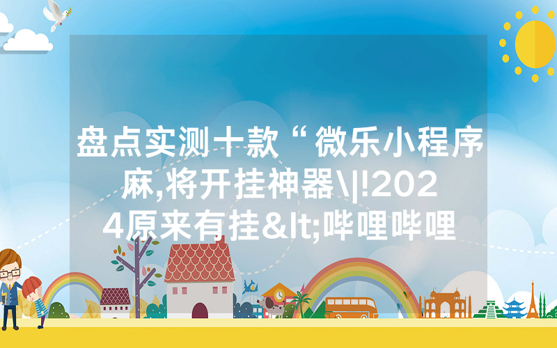 盘点实测十款“微乐小程序麻,将开挂神器\|!2024原来有挂<哔哩哔哩>