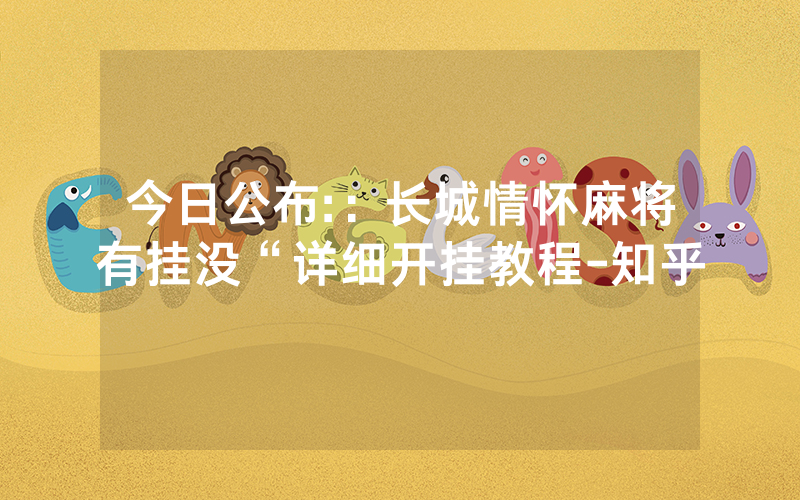 今日公布:：长城情怀麻将有挂没“详细开挂教程-知乎