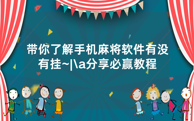 带你了解手机麻将软件有没有挂~|\a分享必赢教程