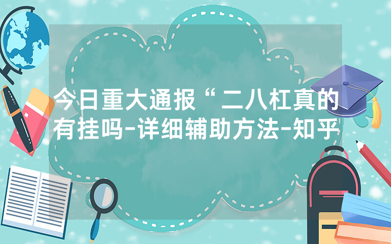 今日重大通报“二八杠真的有挂吗-详细辅助方法-知乎