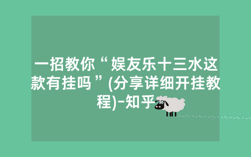 一招教你“娱友乐十三水这款有挂吗”(分享详细开挂教程)-知乎