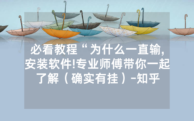 必看教程“为什么一直输,安装软件!专业师傅带你一起了解（确实有挂）-知乎