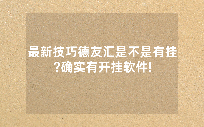 最新技巧德友汇是不是有挂?确实有开挂软件!