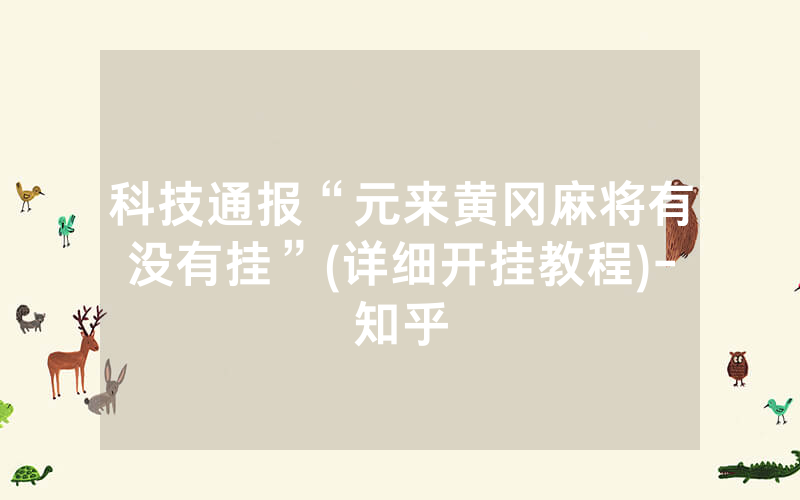 科技通报“元来黄冈麻将有没有挂”(详细开挂教程)-知乎