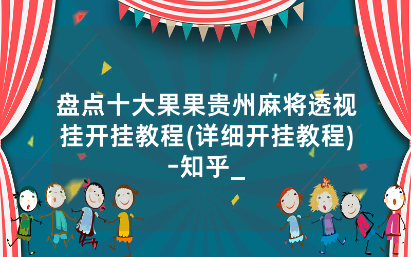 盘点十大果果贵州麻将透视挂开挂教程(详细开挂教程)-知乎_