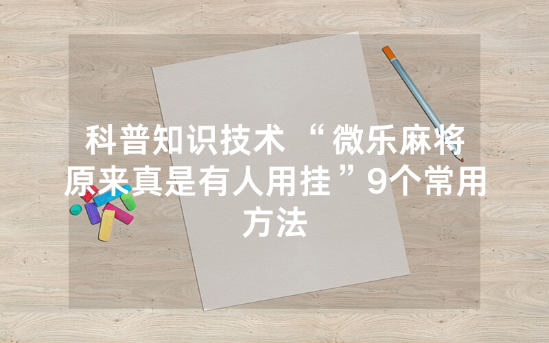 科普知识技术 “微乐麻将原来真是有人用挂”9个常用方法
