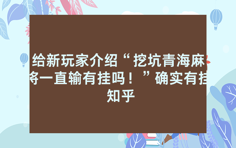 给新玩家介绍“挖坑青海麻将一直输有挂吗！”确实有挂 知乎