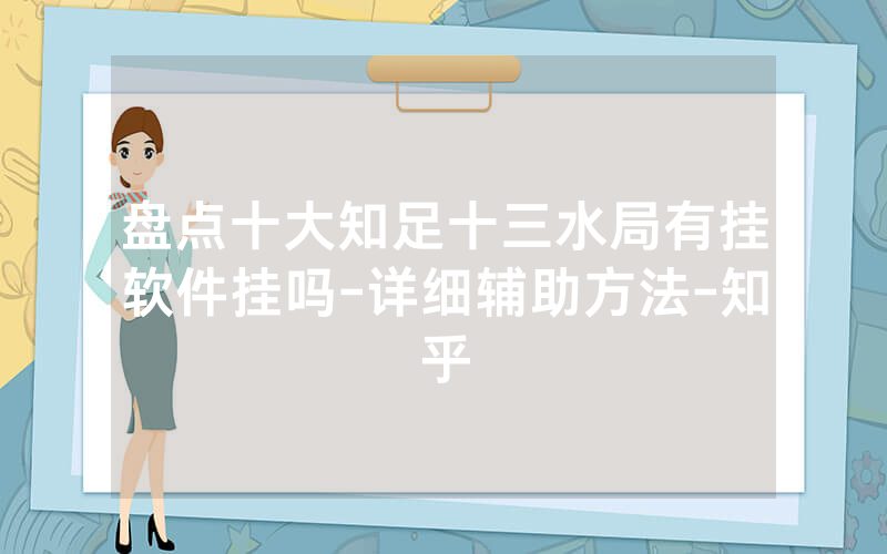 盘点十大知足十三水局有挂软件挂吗-详细辅助方法-知乎