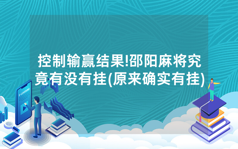 控制输赢结果!邵阳麻将究竟有没有挂(原来确实有挂)