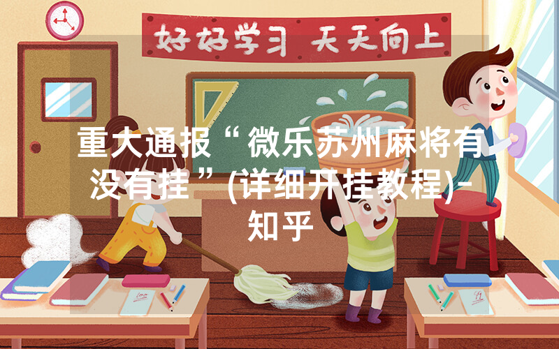重大通报“微乐苏州麻将有没有挂”(详细开挂教程)-知乎