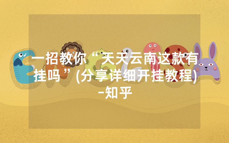 一招教你“天天云南这款有挂吗”(分享详细开挂教程)-知乎