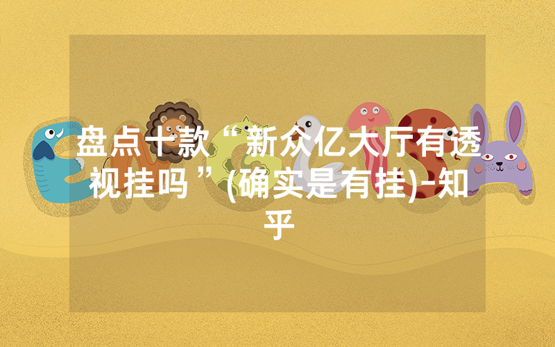 盘点十款“新众亿大厅有透视挂吗”(确实是有挂)-知乎