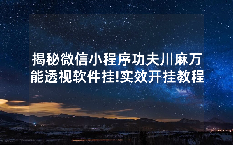揭秘微信小程序功夫川麻万能透视软件挂!实效开挂教程