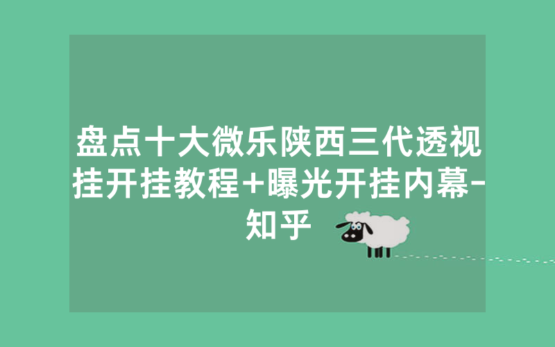 盘点十大微乐陕西三代透视挂开挂教程+曝光开挂内幕-知乎