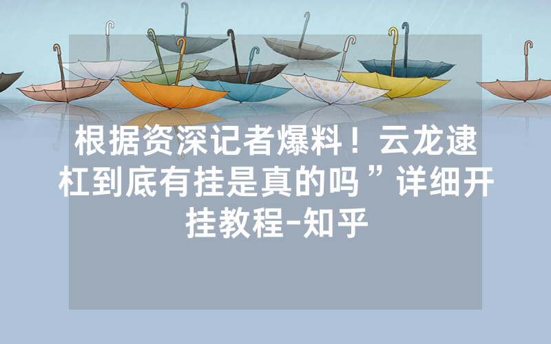 根据资深记者爆料！云龙逮杠到底有挂是真的吗”详细开挂教程-知乎
